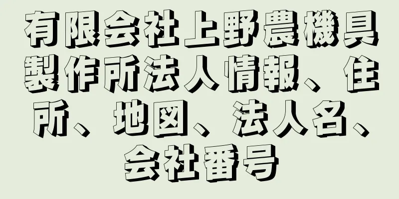 有限会社上野農機具製作所法人情報、住所、地図、法人名、会社番号