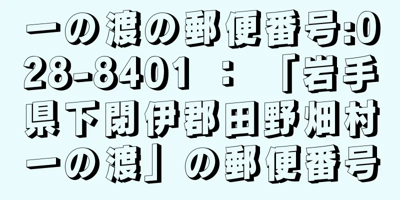 一の渡の郵便番号:028-8401 ： 「岩手県下閉伊郡田野畑村一の渡」の郵便番号