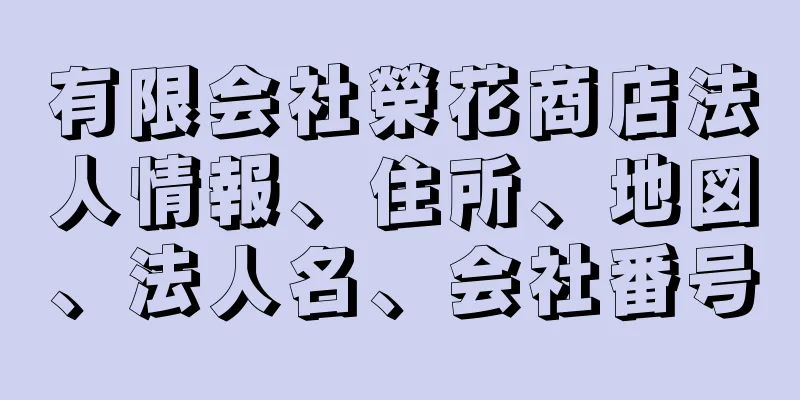 有限会社榮花商店法人情報、住所、地図、法人名、会社番号