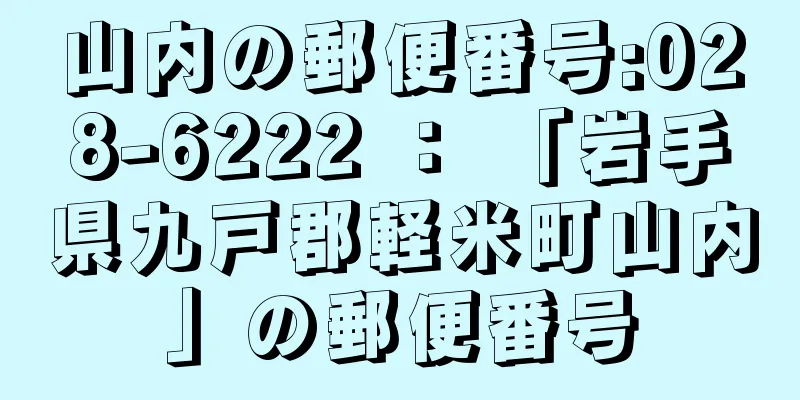山内の郵便番号:028-6222 ： 「岩手県九戸郡軽米町山内」の郵便番号