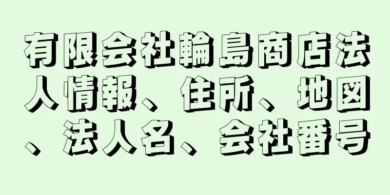 有限会社輪島商店法人情報、住所、地図、法人名、会社番号