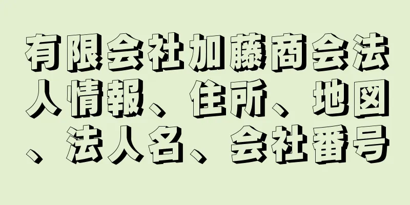 有限会社加藤商会法人情報、住所、地図、法人名、会社番号