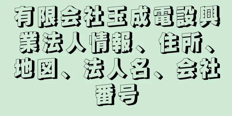 有限会社玉成電設興業法人情報、住所、地図、法人名、会社番号