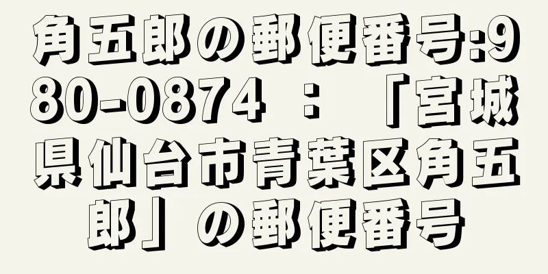 角五郎の郵便番号:980-0874 ： 「宮城県仙台市青葉区角五郎」の郵便番号