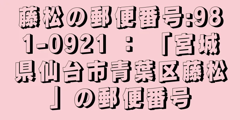 藤松の郵便番号:981-0921 ： 「宮城県仙台市青葉区藤松」の郵便番号