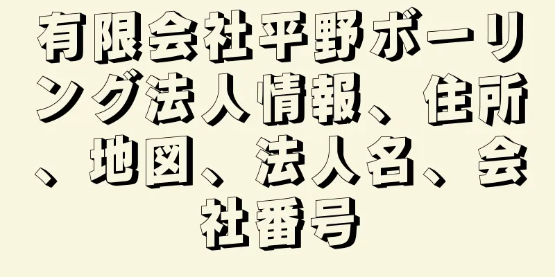 有限会社平野ボーリング法人情報、住所、地図、法人名、会社番号