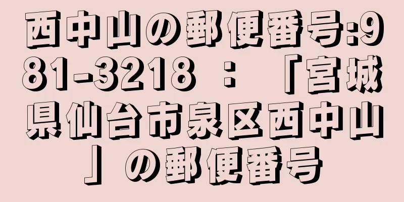 西中山の郵便番号:981-3218 ： 「宮城県仙台市泉区西中山」の郵便番号