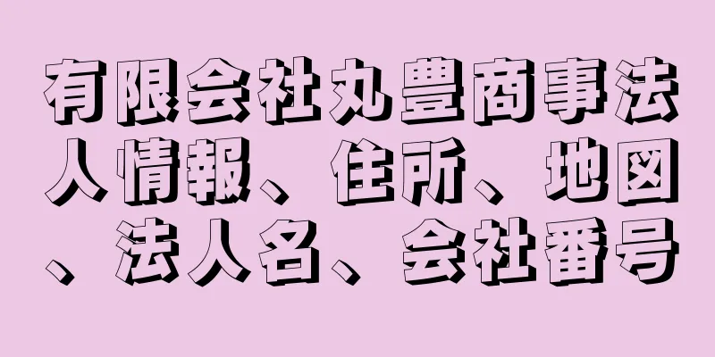 有限会社丸豊商事法人情報、住所、地図、法人名、会社番号