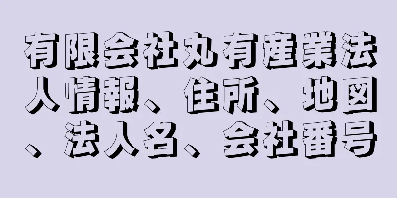 有限会社丸有産業法人情報、住所、地図、法人名、会社番号