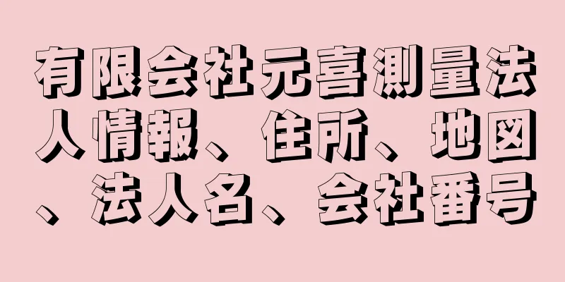 有限会社元喜測量法人情報、住所、地図、法人名、会社番号