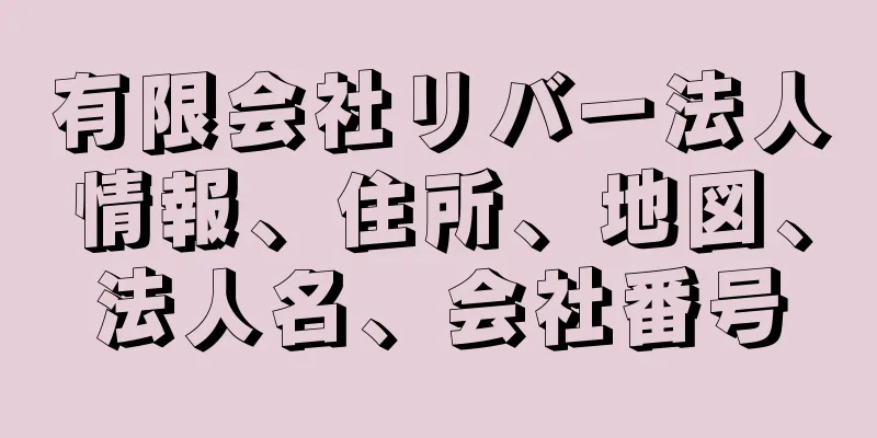 有限会社リバー法人情報、住所、地図、法人名、会社番号