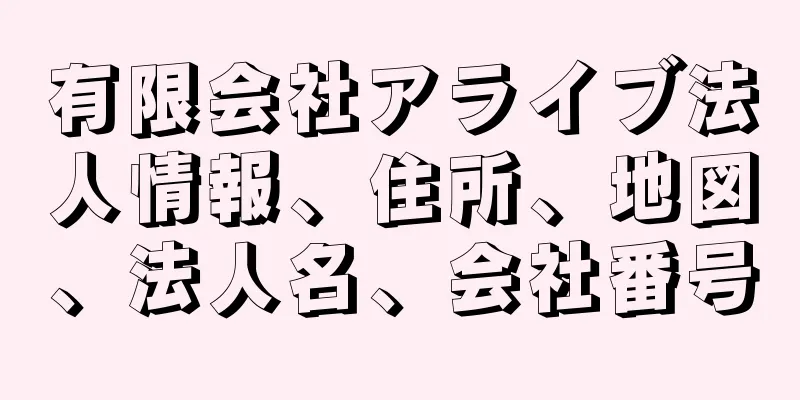 有限会社アライブ法人情報、住所、地図、法人名、会社番号