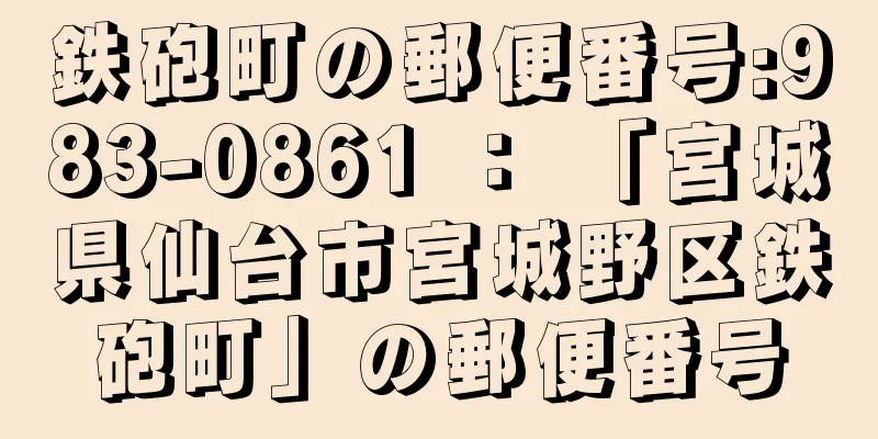 鉄砲町の郵便番号:983-0861 ： 「宮城県仙台市宮城野区鉄砲町」の郵便番号