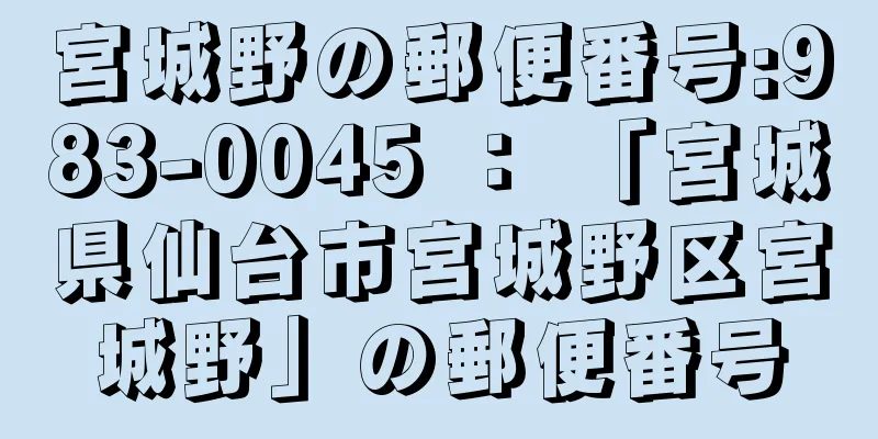 宮城野の郵便番号:983-0045 ： 「宮城県仙台市宮城野区宮城野」の郵便番号
