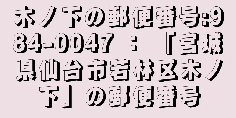 木ノ下の郵便番号:984-0047 ： 「宮城県仙台市若林区木ノ下」の郵便番号