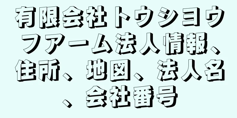 有限会社トウシヨウフアーム法人情報、住所、地図、法人名、会社番号