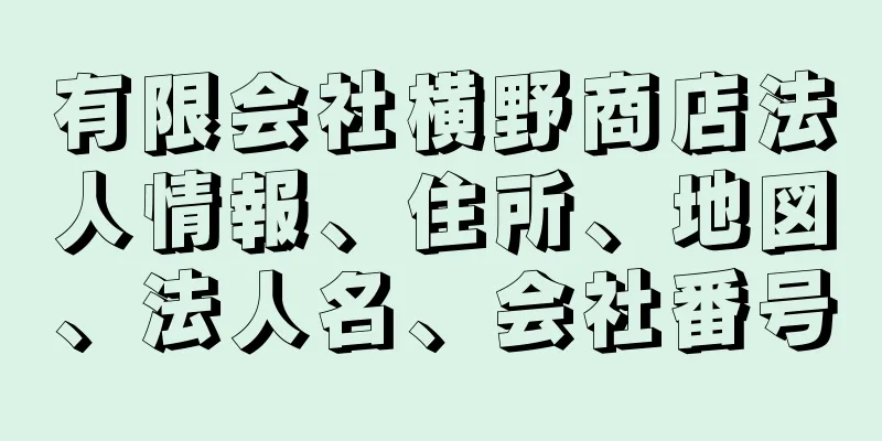有限会社横野商店法人情報、住所、地図、法人名、会社番号