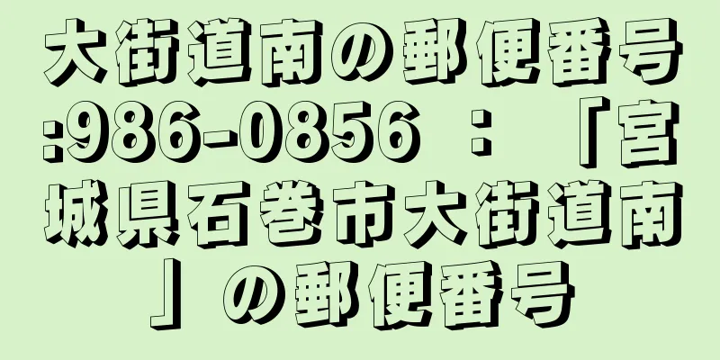 大街道南の郵便番号:986-0856 ： 「宮城県石巻市大街道南」の郵便番号