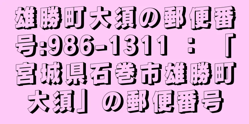 雄勝町大須の郵便番号:986-1311 ： 「宮城県石巻市雄勝町大須」の郵便番号