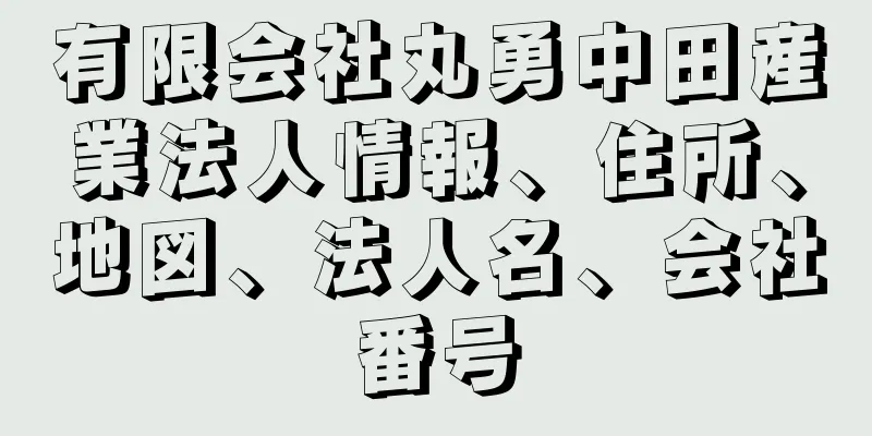 有限会社丸勇中田産業法人情報、住所、地図、法人名、会社番号