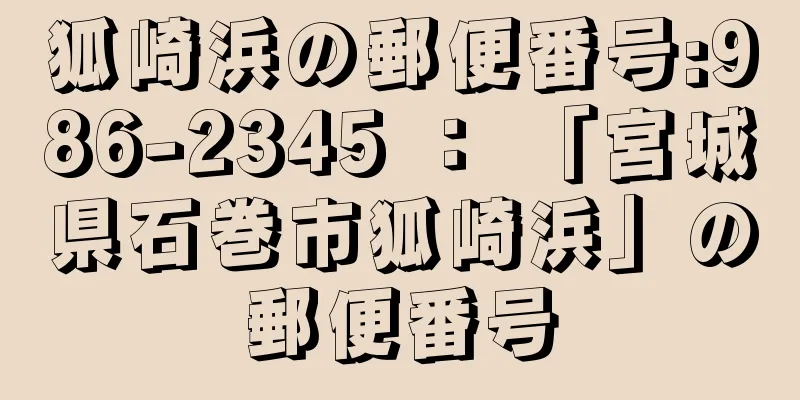 狐崎浜の郵便番号:986-2345 ： 「宮城県石巻市狐崎浜」の郵便番号