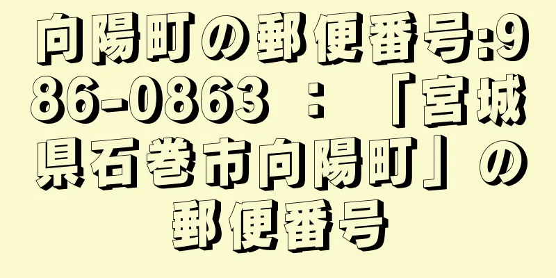 向陽町の郵便番号:986-0863 ： 「宮城県石巻市向陽町」の郵便番号