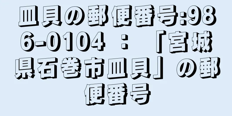 皿貝の郵便番号:986-0104 ： 「宮城県石巻市皿貝」の郵便番号