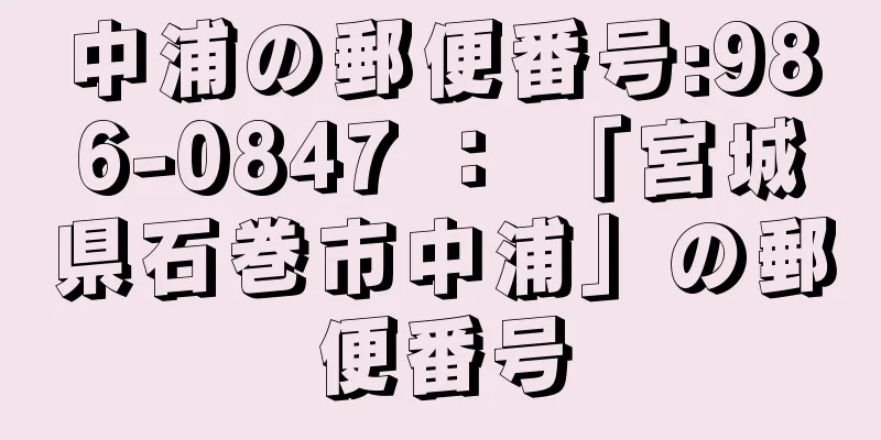 中浦の郵便番号:986-0847 ： 「宮城県石巻市中浦」の郵便番号