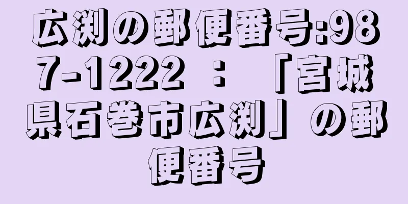 広渕の郵便番号:987-1222 ： 「宮城県石巻市広渕」の郵便番号