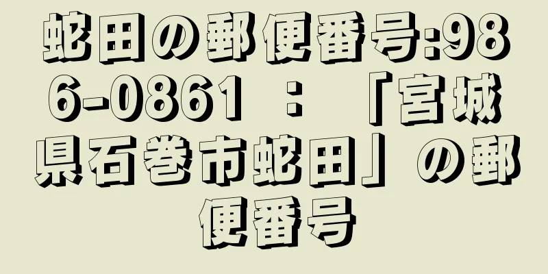 蛇田の郵便番号:986-0861 ： 「宮城県石巻市蛇田」の郵便番号