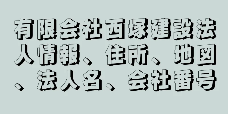 有限会社西塚建設法人情報、住所、地図、法人名、会社番号