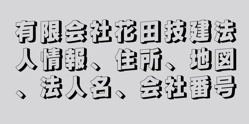 有限会社花田技建法人情報、住所、地図、法人名、会社番号