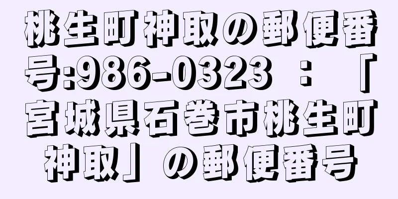 桃生町神取の郵便番号:986-0323 ： 「宮城県石巻市桃生町神取」の郵便番号
