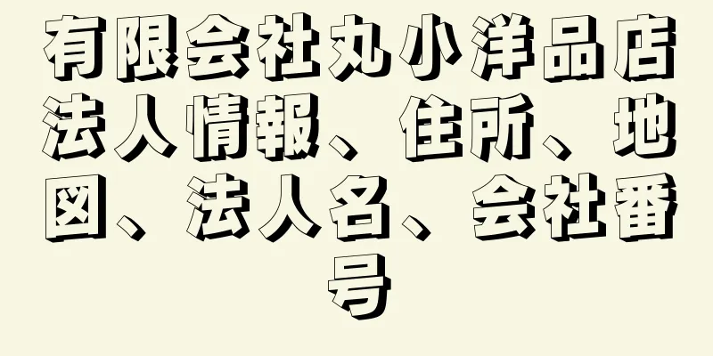 有限会社丸小洋品店法人情報、住所、地図、法人名、会社番号
