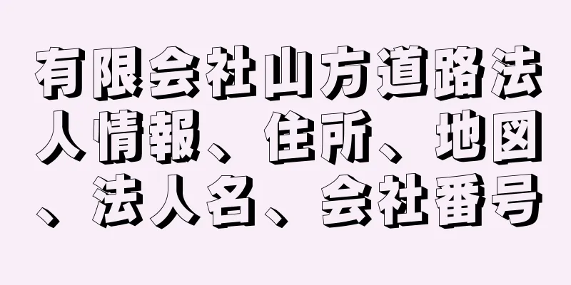 有限会社山方道路法人情報、住所、地図、法人名、会社番号