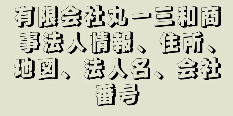 有限会社丸一三和商事法人情報、住所、地図、法人名、会社番号