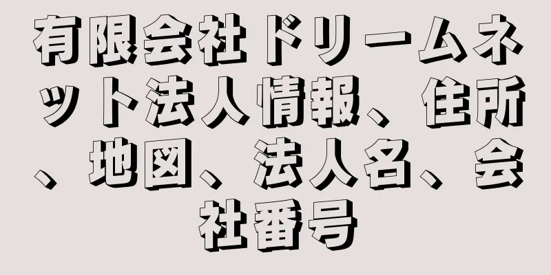 有限会社ドリームネット法人情報、住所、地図、法人名、会社番号