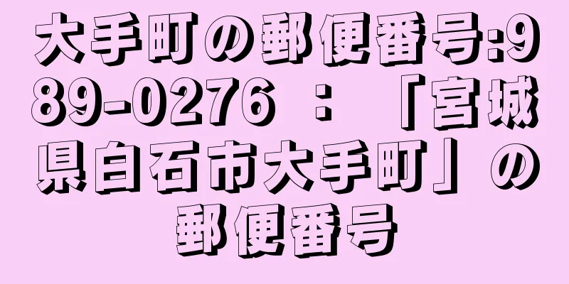 大手町の郵便番号:989-0276 ： 「宮城県白石市大手町」の郵便番号