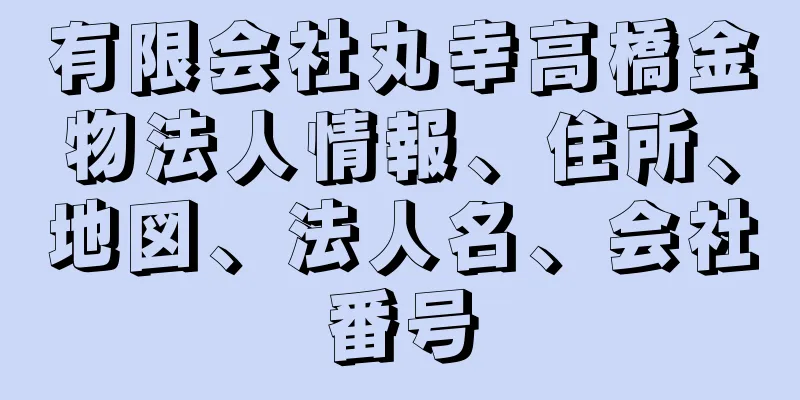 有限会社丸幸高橋金物法人情報、住所、地図、法人名、会社番号