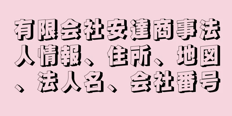有限会社安達商事法人情報、住所、地図、法人名、会社番号