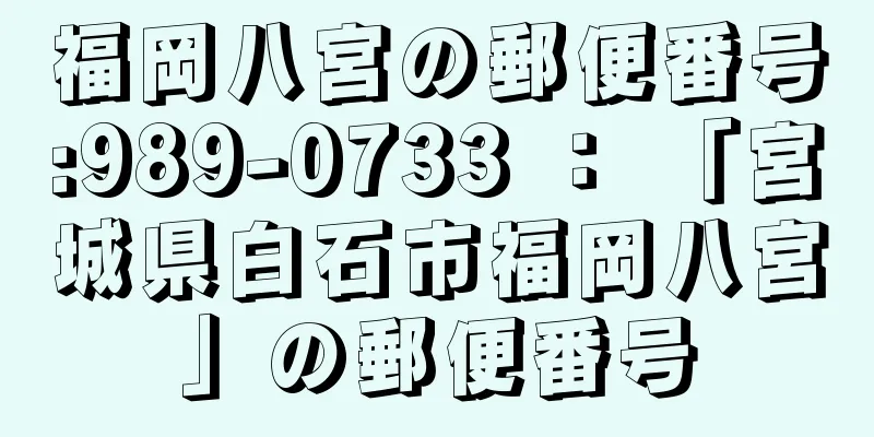 福岡八宮の郵便番号:989-0733 ： 「宮城県白石市福岡八宮」の郵便番号