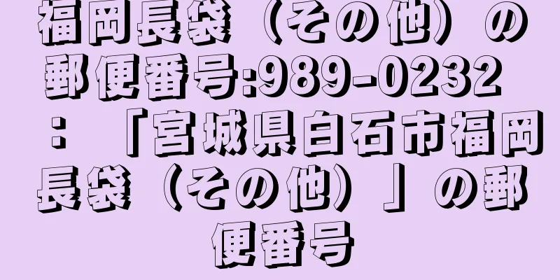 福岡長袋（その他）の郵便番号:989-0232 ： 「宮城県白石市福岡長袋（その他）」の郵便番号
