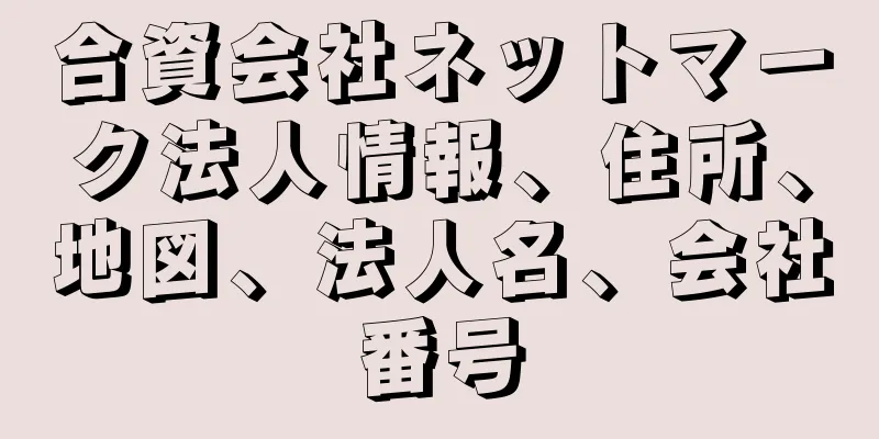 合資会社ネットマーク法人情報、住所、地図、法人名、会社番号