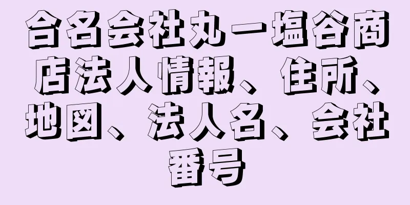 合名会社丸一塩谷商店法人情報、住所、地図、法人名、会社番号