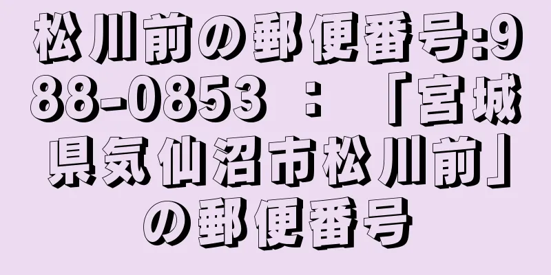 松川前の郵便番号:988-0853 ： 「宮城県気仙沼市松川前」の郵便番号
