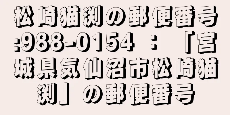 松崎猫渕の郵便番号:988-0154 ： 「宮城県気仙沼市松崎猫渕」の郵便番号