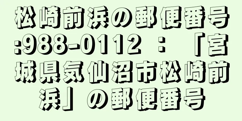松崎前浜の郵便番号:988-0112 ： 「宮城県気仙沼市松崎前浜」の郵便番号