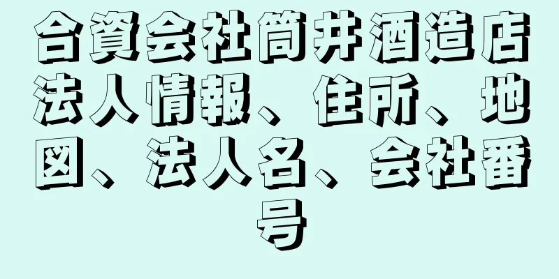 合資会社筒井酒造店法人情報、住所、地図、法人名、会社番号