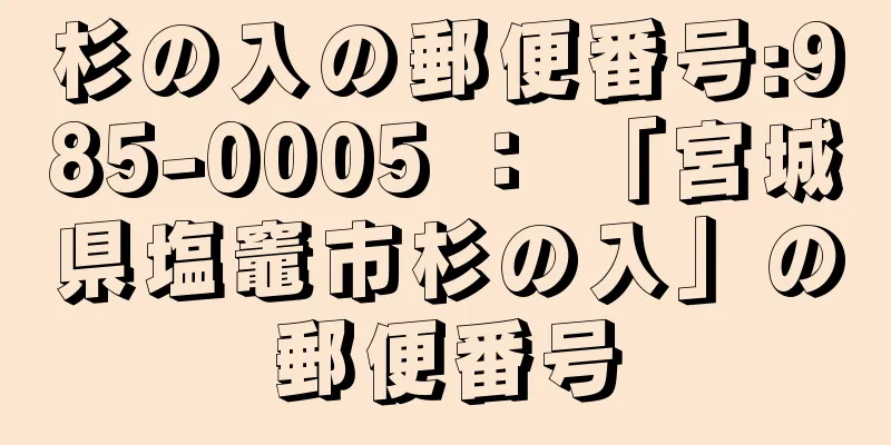 杉の入の郵便番号:985-0005 ： 「宮城県塩竈市杉の入」の郵便番号
