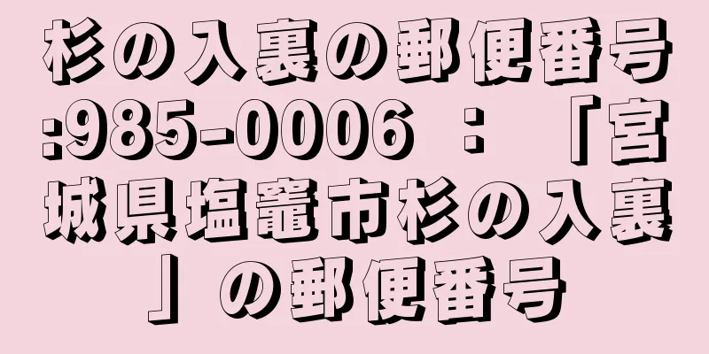 杉の入裏の郵便番号:985-0006 ： 「宮城県塩竈市杉の入裏」の郵便番号